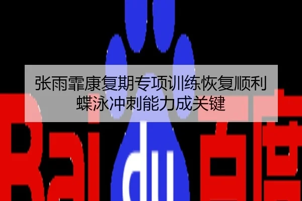张雨霏康复期专项训练恢复顺利 蝶泳冲刺能力成关键