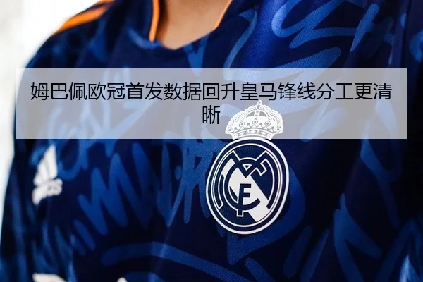 姆巴佩欧冠首发数据回升皇马锋线分工更清晰