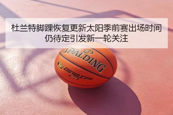 杜兰特脚踝恢复更新太阳季前赛出场时间仍待定引发新一轮关注